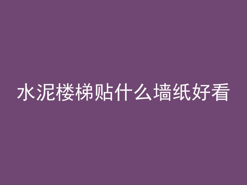 水泥楼梯贴什么墙纸好看