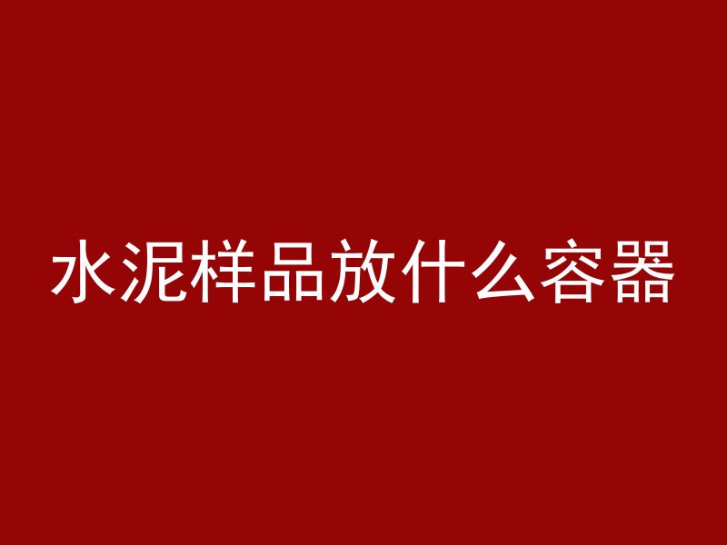 水泥样品放什么容器