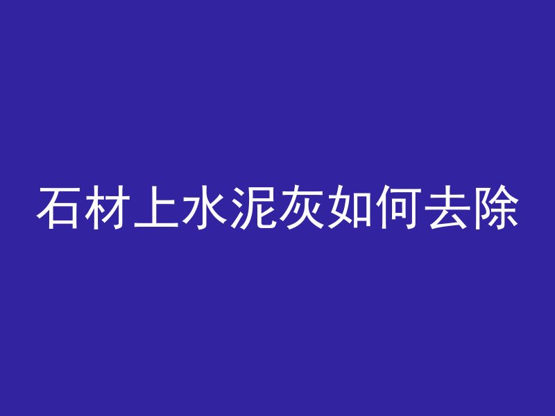 石材上水泥灰如何去除