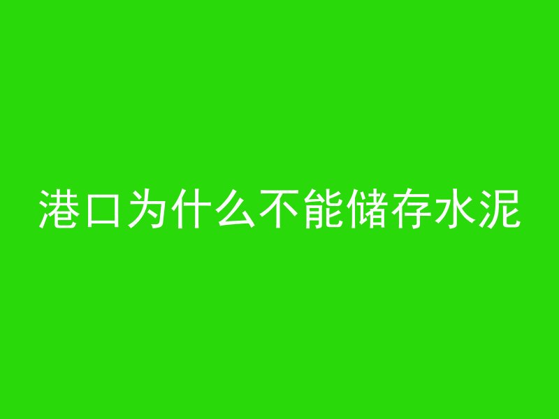 港口为什么不能储存水泥