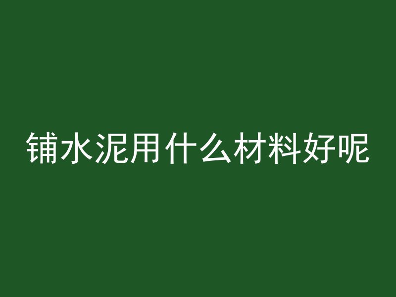 铺水泥用什么材料好呢