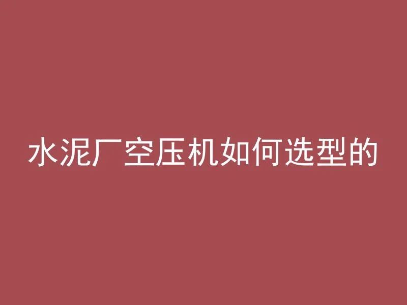 水泥厂空压机如何选型的