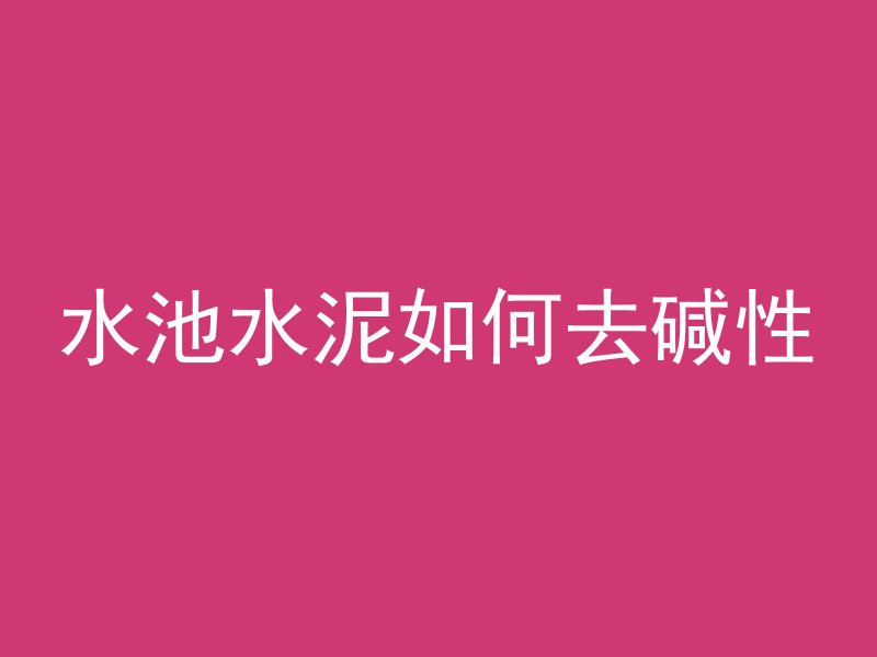 水池水泥如何去碱性