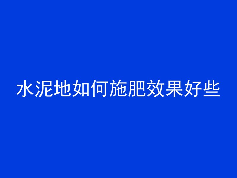 水泥地如何施肥效果好些