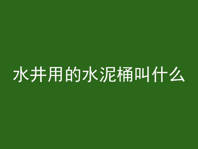 水井用的水泥桶叫什么