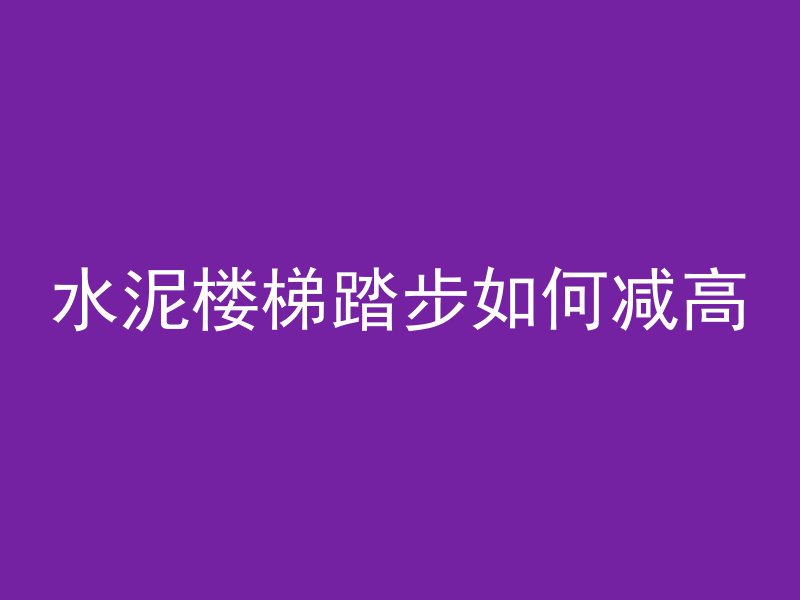 水泥楼梯踏步如何减高