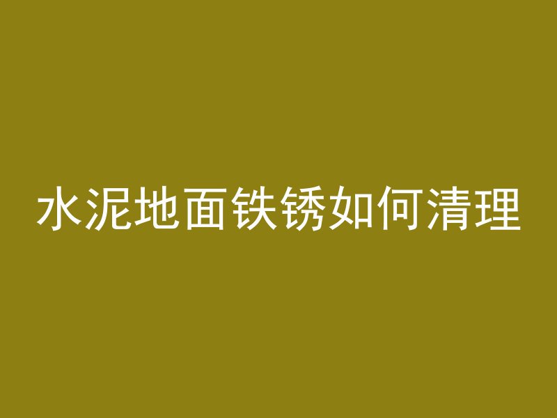 水泥地面铁锈如何清理