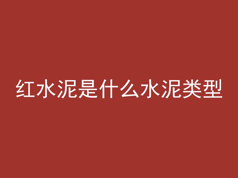 红水泥是什么水泥类型