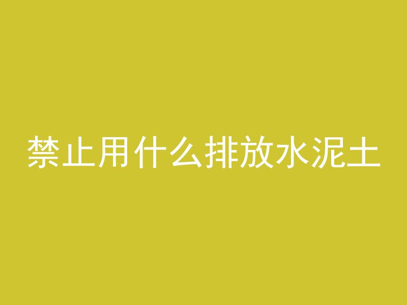 禁止用什么排放水泥土