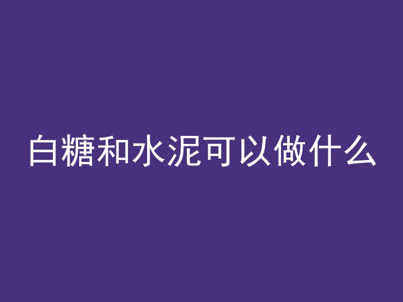 白糖和水泥可以做什么