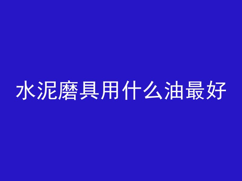 水泥磨具用什么油最好