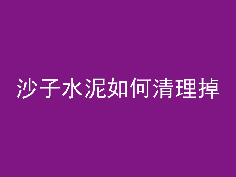 沙子水泥如何清理掉