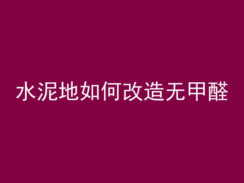 水泥地如何改造无甲醛