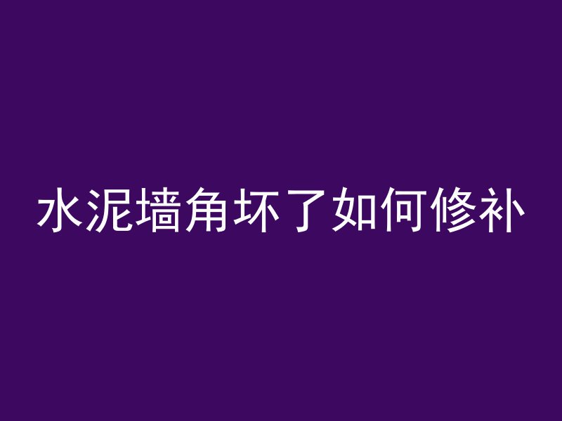 水泥墙角坏了如何修补