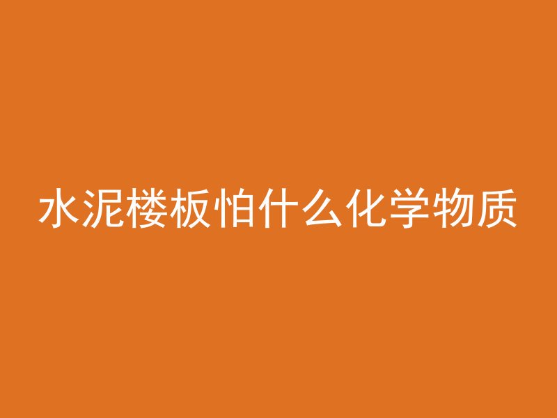 水泥楼板怕什么化学物质