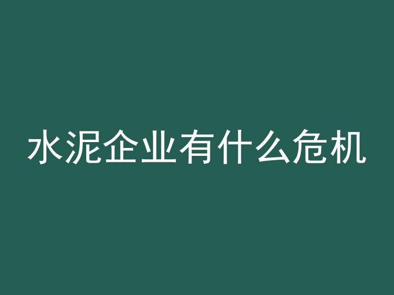 水泥企业有什么危机