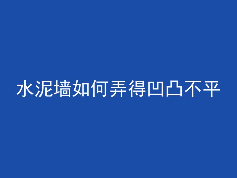 水泥墙如何弄得凹凸不平