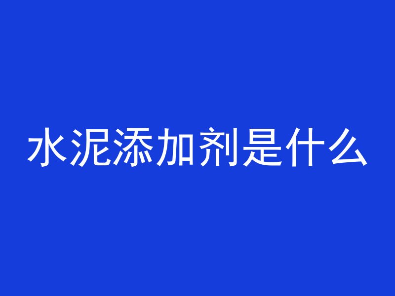 水泥添加剂是什么