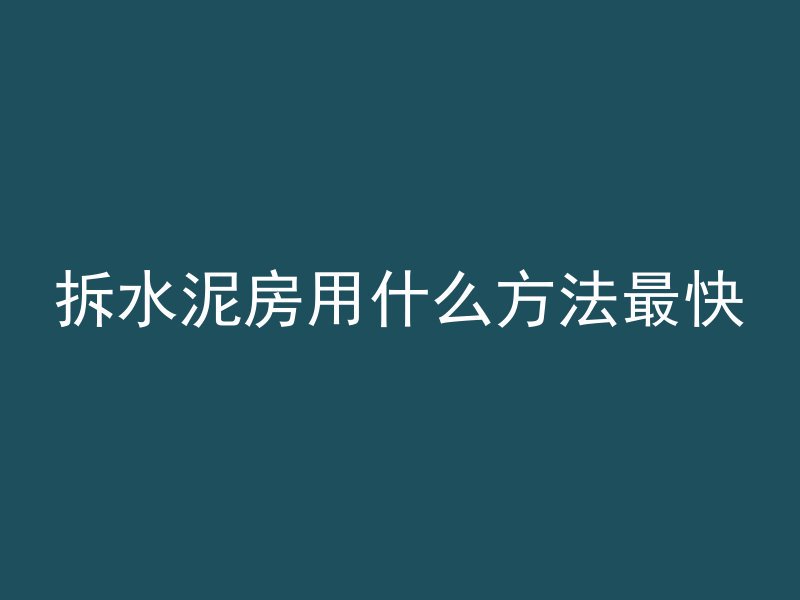 拆水泥房用什么方法最快