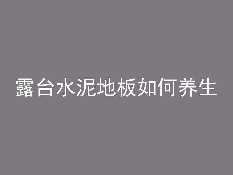 露台水泥地板如何养生