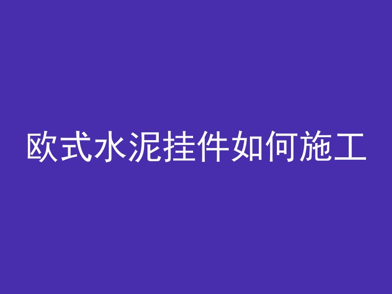 欧式水泥挂件如何施工