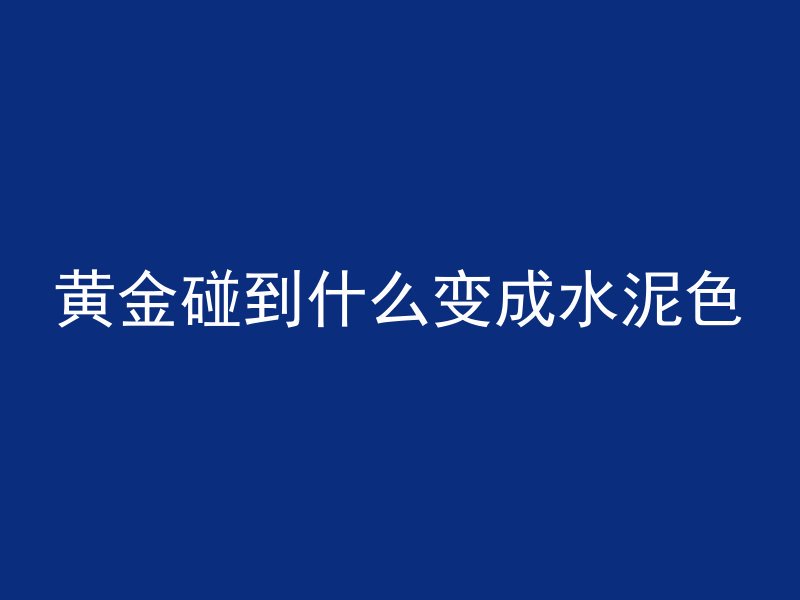 黄金碰到什么变成水泥色