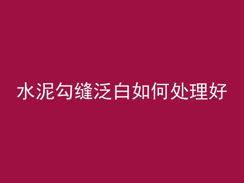 水泥勾缝泛白如何处理好