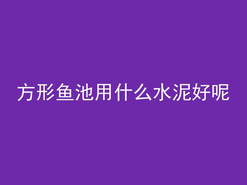 方形鱼池用什么水泥好呢