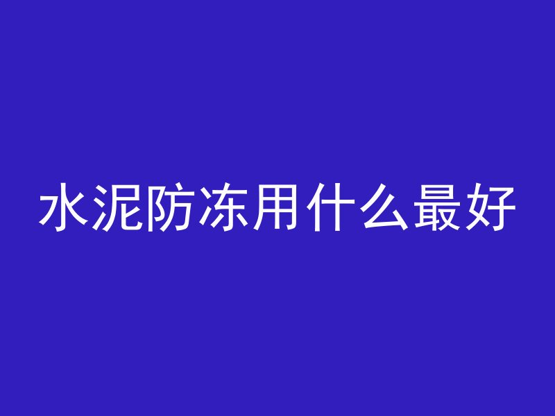 水泥防冻用什么最好