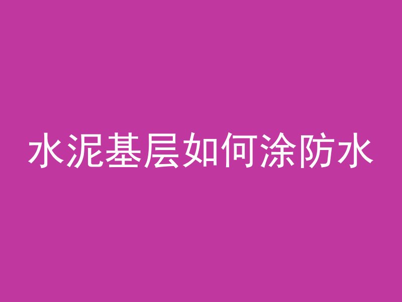 水泥基层如何涂防水