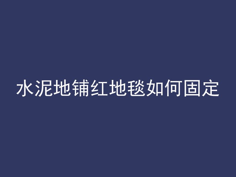 水泥地铺红地毯如何固定