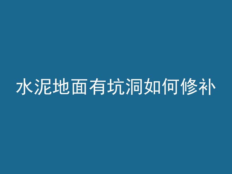 水泥地面有坑洞如何修补