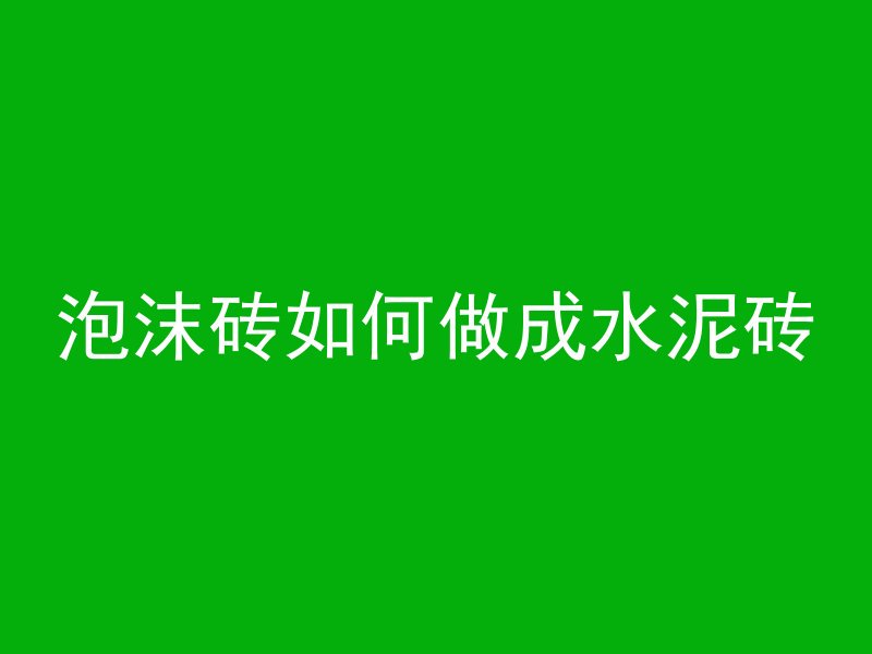 泡沫砖如何做成水泥砖