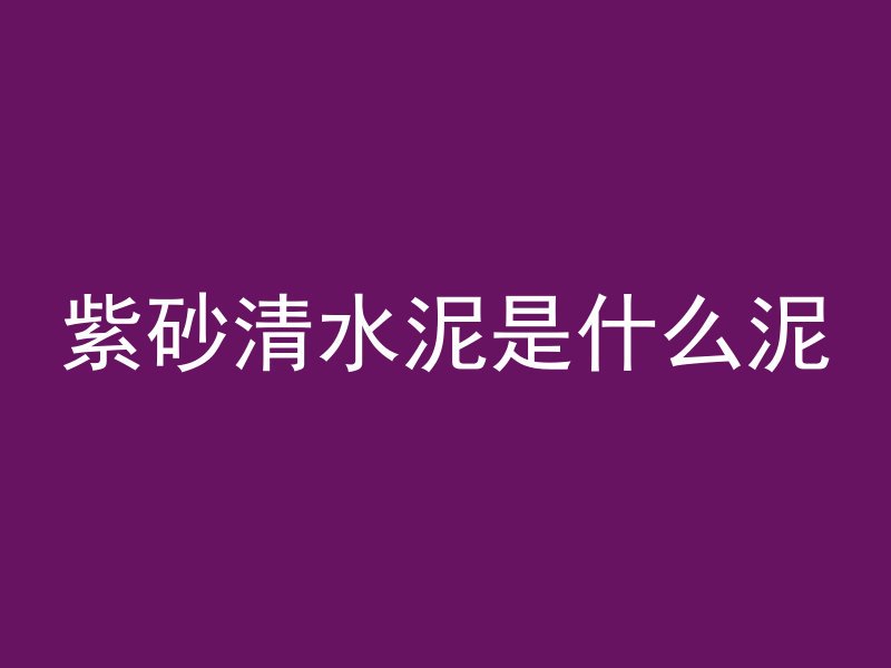 紫砂清水泥是什么泥