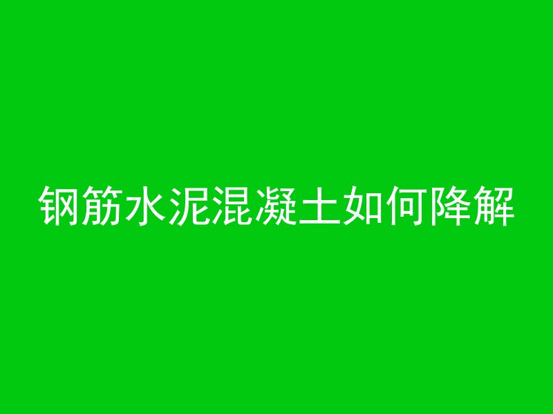 钢筋水泥混凝土如何降解