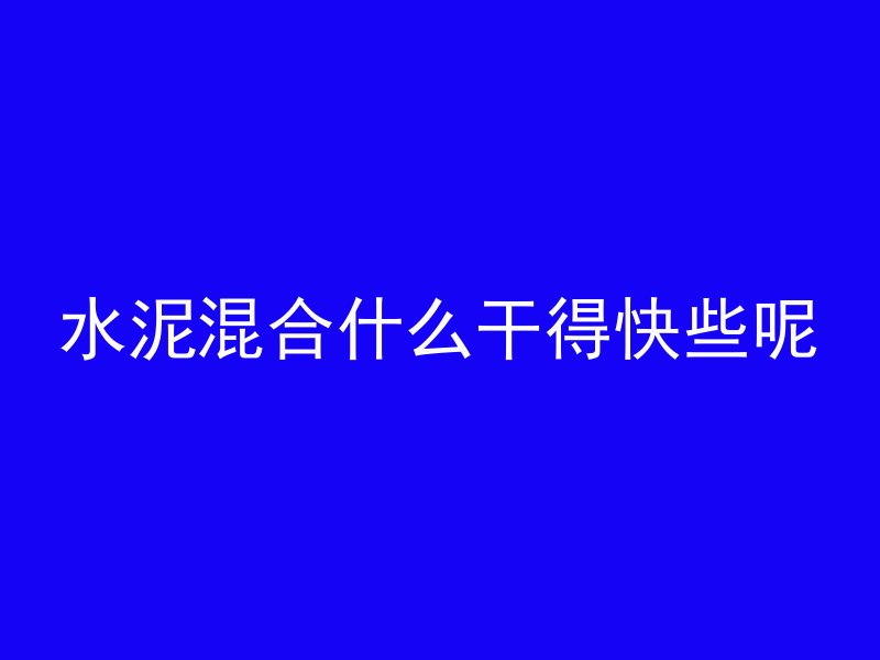 水泥混合什么干得快些呢