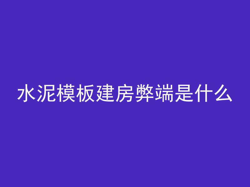 水泥模板建房弊端是什么