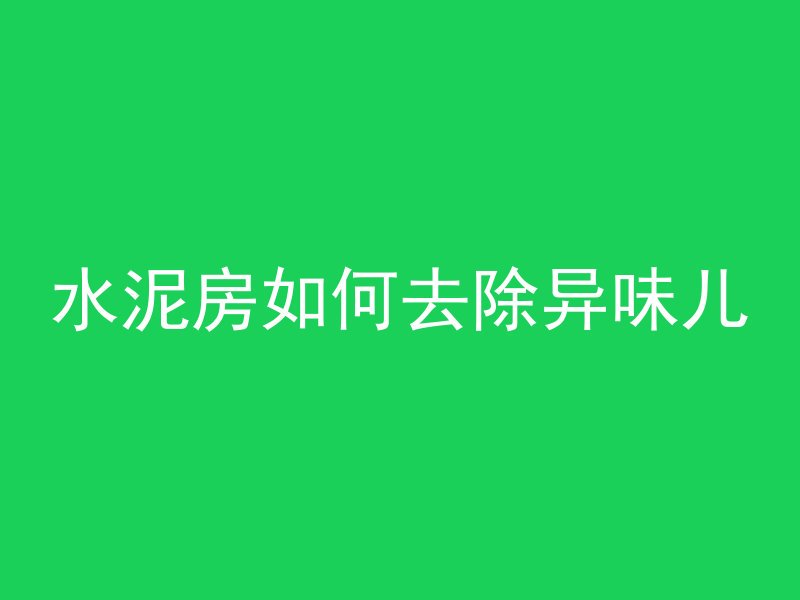 水泥房如何去除异味儿