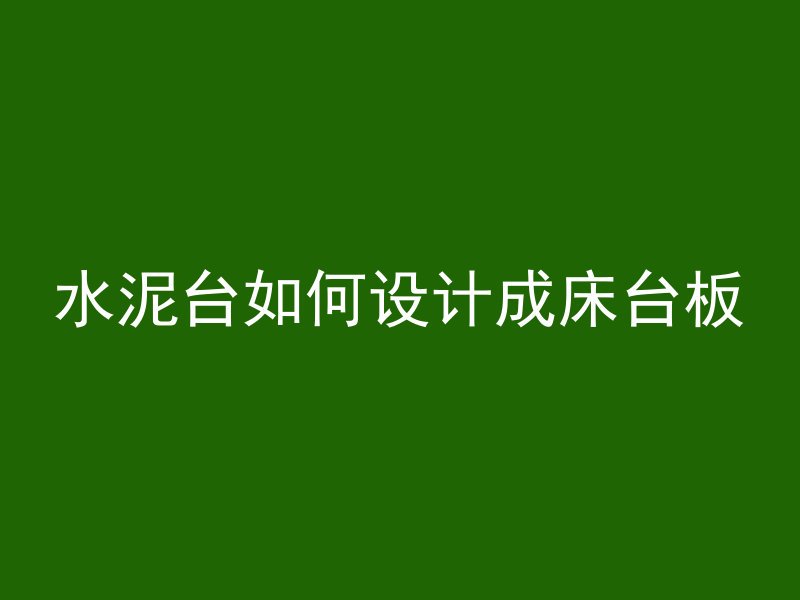 水泥台如何设计成床台板