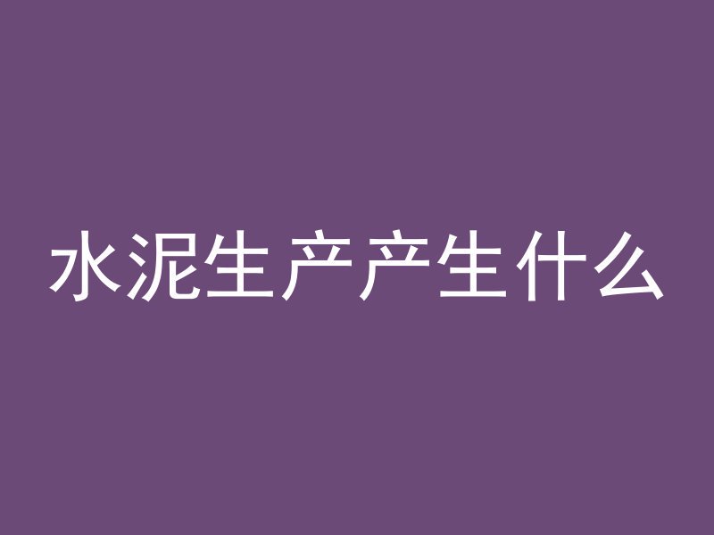 水泥生产产生什么