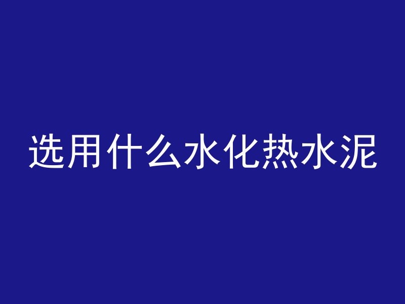 选用什么水化热水泥