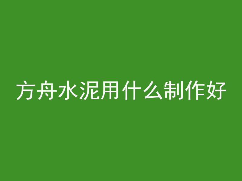 方舟水泥用什么制作好