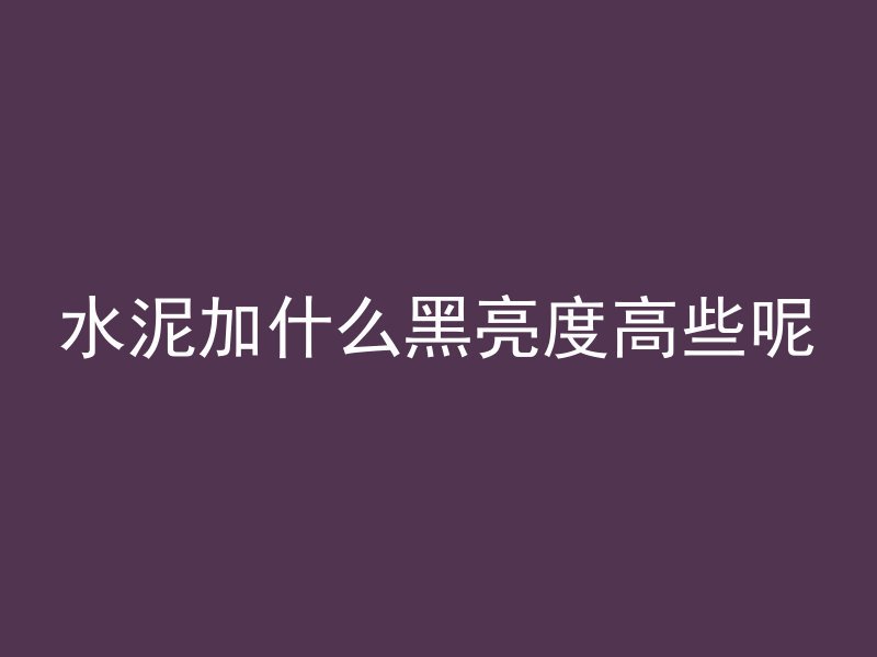 水泥加什么黑亮度高些呢