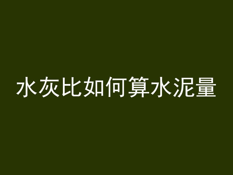 水灰比如何算水泥量