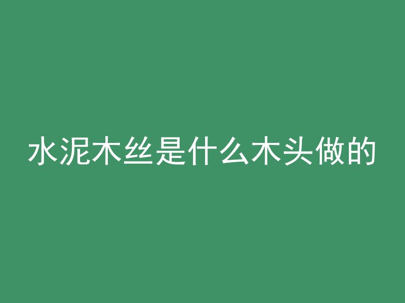 水泥木丝是什么木头做的