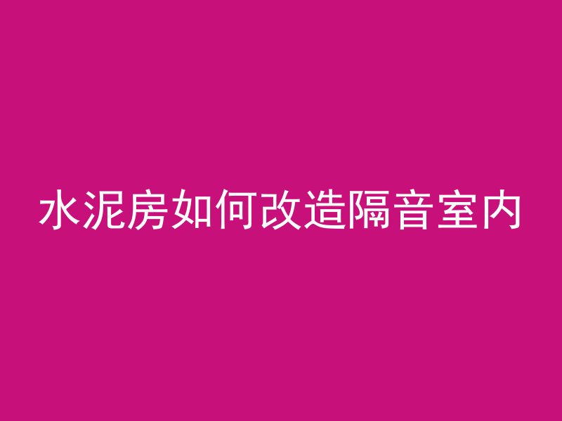 水泥房如何改造隔音室内