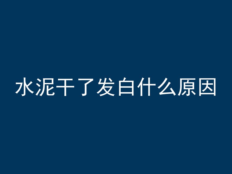 水泥干了发白什么原因