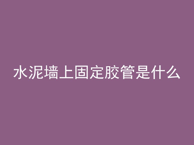 水泥墙上固定胶管是什么