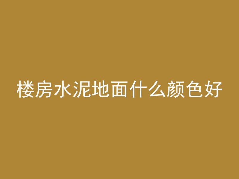 楼房水泥地面什么颜色好