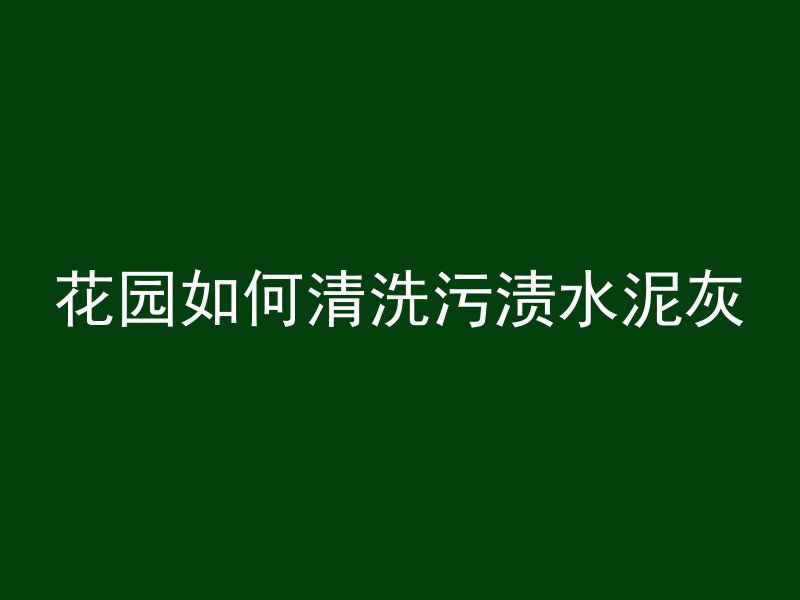 花园如何清洗污渍水泥灰